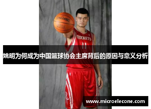 姚明为何成为中国篮球协会主席背后的原因与意义分析