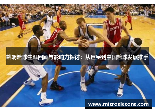 姚明篮球生涯回顾与影响力探讨：从巨星到中国篮球发展推手