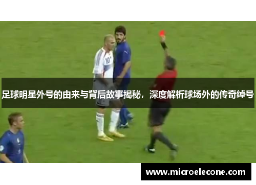 足球明星外号的由来与背后故事揭秘，深度解析球场外的传奇绰号