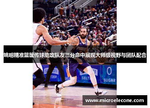 姚明精准篮筐传球助攻队友三分命中展现大师级视野与团队配合