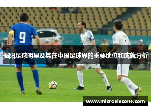 揭阳足球明星及其在中国足球界的重要地位和成就分析