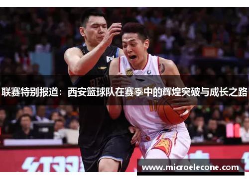联赛特别报道：西安篮球队在赛季中的辉煌突破与成长之路