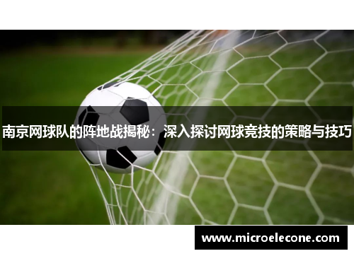 南京网球队的阵地战揭秘：深入探讨网球竞技的策略与技巧