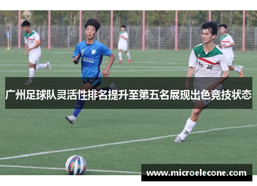 广州足球队灵活性排名提升至第五名展现出色竞技状态
