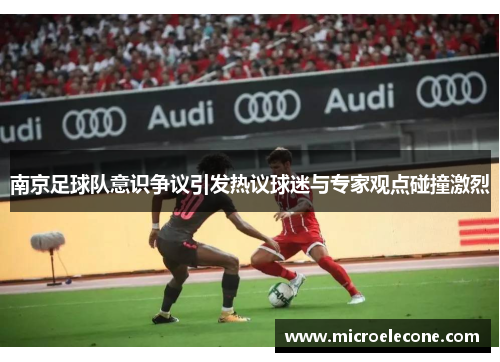 南京足球队意识争议引发热议球迷与专家观点碰撞激烈