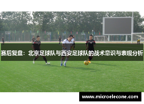 赛后复盘：北京足球队与西安足球队的战术意识与表现分析