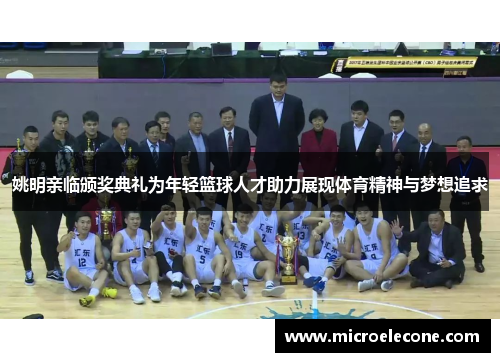 姚明亲临颁奖典礼为年轻篮球人才助力展现体育精神与梦想追求