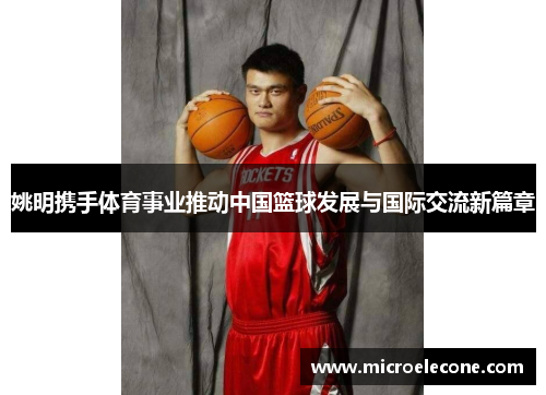 姚明携手体育事业推动中国篮球发展与国际交流新篇章