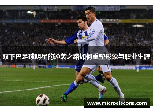 双下巴足球明星的逆袭之路如何重塑形象与职业生涯