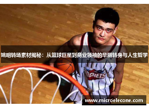 姚明转场素材揭秘：从篮球巨星到商业领袖的华丽转身与人生哲学