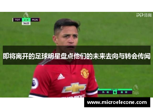 即将离开的足球明星盘点他们的未来去向与转会传闻