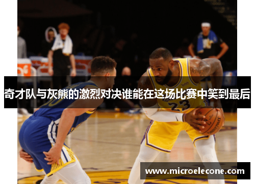 奇才队与灰熊的激烈对决谁能在这场比赛中笑到最后