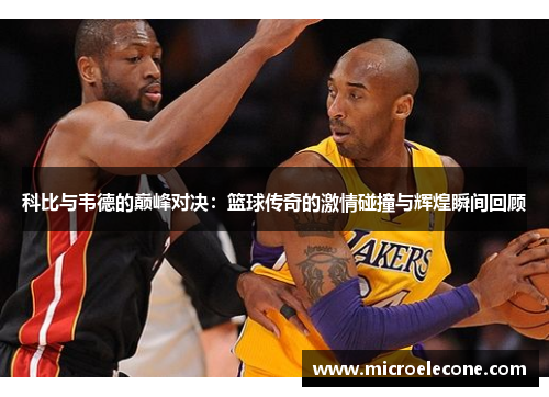 科比与韦德的巅峰对决：篮球传奇的激情碰撞与辉煌瞬间回顾