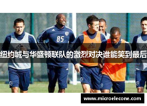纽约城与华盛顿联队的激烈对决谁能笑到最后
