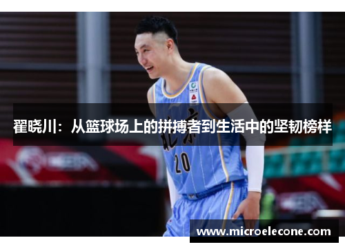 翟晓川：从篮球场上的拼搏者到生活中的坚韧榜样
